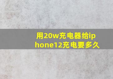 用20w充电器给iphone12充电要多久