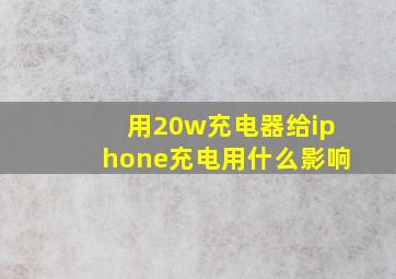 用20w充电器给iphone充电用什么影响