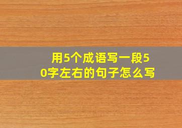 用5个成语写一段50字左右的句子怎么写