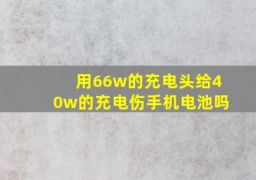 用66w的充电头给40w的充电伤手机电池吗