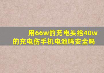 用66w的充电头给40w的充电伤手机电池吗安全吗