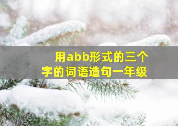 用abb形式的三个字的词语造句一年级