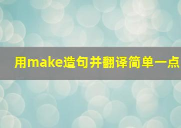 用make造句并翻译简单一点