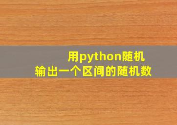 用python随机输出一个区间的随机数