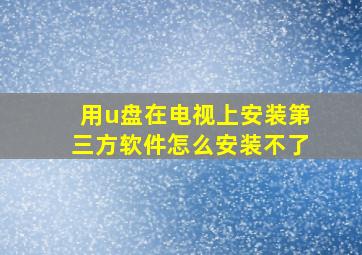 用u盘在电视上安装第三方软件怎么安装不了