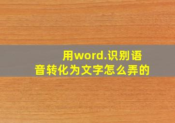 用word.识别语音转化为文字怎么弄的