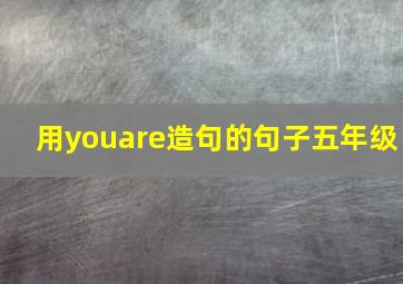 用youare造句的句子五年级