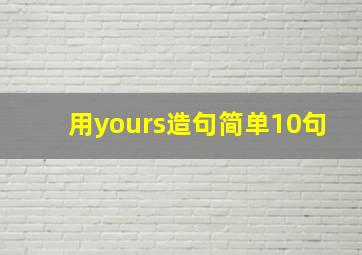 用yours造句简单10句