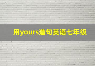 用yours造句英语七年级