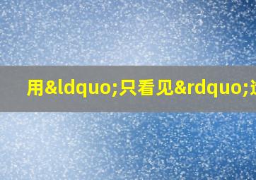 用“只看见”造句