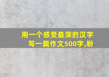 用一个感受最深的汉字写一篇作文500字,盼