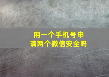 用一个手机号申请两个微信安全吗