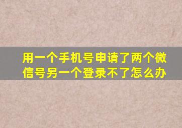 用一个手机号申请了两个微信号另一个登录不了怎么办