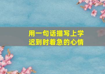 用一句话描写上学迟到时着急的心情