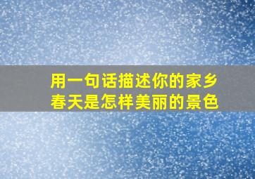 用一句话描述你的家乡春天是怎样美丽的景色