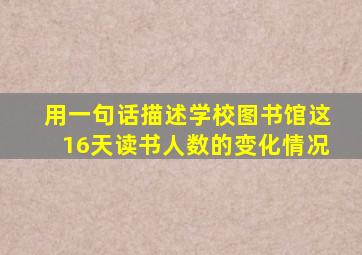 用一句话描述学校图书馆这16天读书人数的变化情况