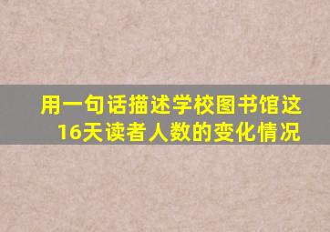 用一句话描述学校图书馆这16天读者人数的变化情况