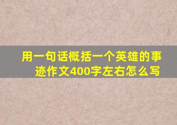 用一句话概括一个英雄的事迹作文400字左右怎么写