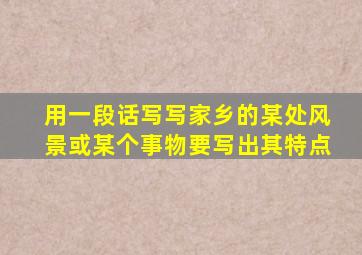 用一段话写写家乡的某处风景或某个事物要写出其特点