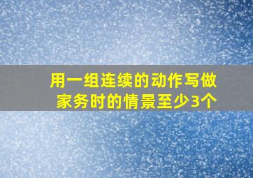 用一组连续的动作写做家务时的情景至少3个