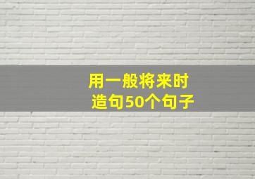 用一般将来时造句50个句子