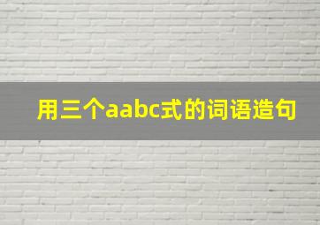 用三个aabc式的词语造句