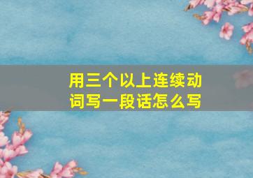 用三个以上连续动词写一段话怎么写