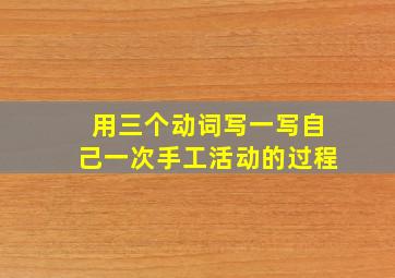 用三个动词写一写自己一次手工活动的过程