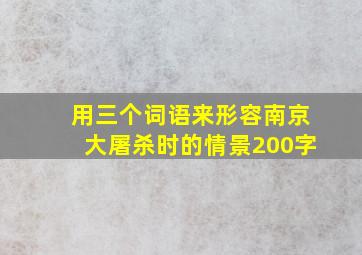 用三个词语来形容南京大屠杀时的情景200字