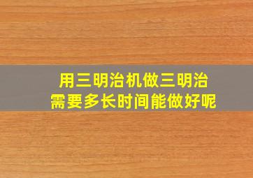 用三明治机做三明治需要多长时间能做好呢