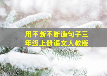 用不断不断造句子三年级上册语文人教版