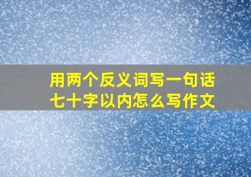 用两个反义词写一句话七十字以内怎么写作文