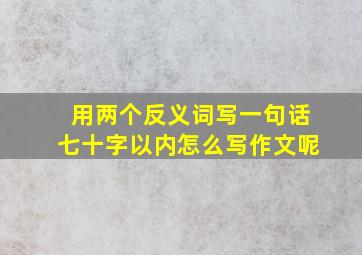 用两个反义词写一句话七十字以内怎么写作文呢