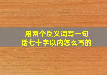 用两个反义词写一句话七十字以内怎么写的