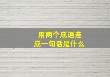 用两个成语连成一句话是什么