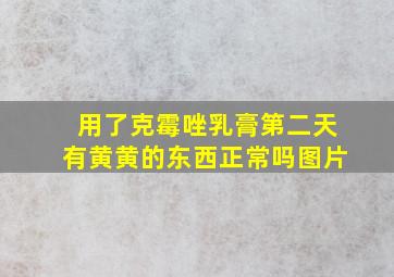 用了克霉唑乳膏第二天有黄黄的东西正常吗图片