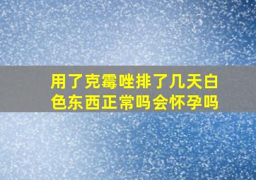 用了克霉唑排了几天白色东西正常吗会怀孕吗