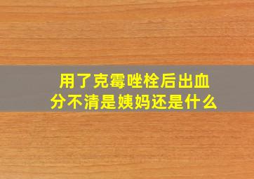 用了克霉唑栓后出血分不清是姨妈还是什么