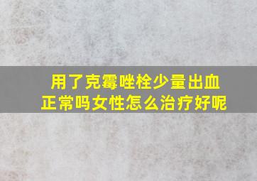 用了克霉唑栓少量出血正常吗女性怎么治疗好呢