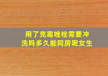 用了克霉唑栓需要冲洗吗多久能同房呢女生