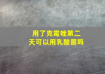 用了克霉唑第二天可以用乳酸菌吗