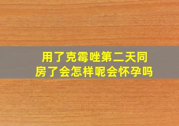 用了克霉唑第二天同房了会怎样呢会怀孕吗