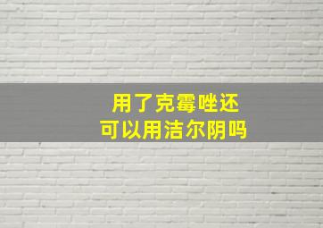 用了克霉唑还可以用洁尔阴吗