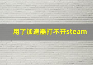 用了加速器打不开steam