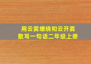 用云雾缭绕和云开雾散写一句话二年级上册