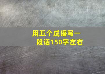 用五个成语写一段话150字左右