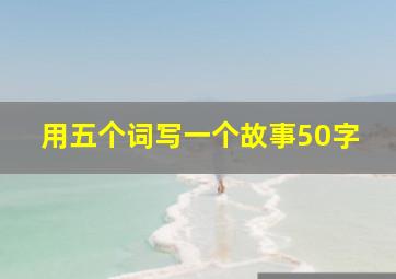 用五个词写一个故事50字