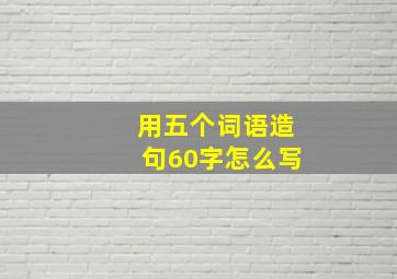 用五个词语造句60字怎么写