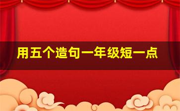 用五个造句一年级短一点