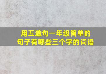 用五造句一年级简单的句子有哪些三个字的词语